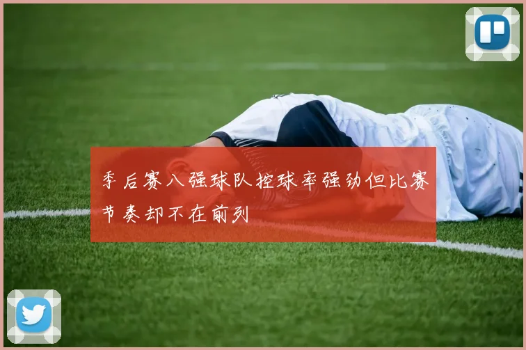季后赛八强球队控球率强劲但比赛节奏却不在前列