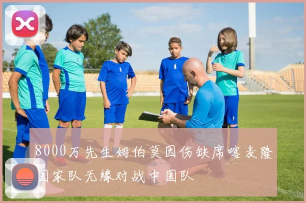 8000万先生姆伯莫因伤缺席喀麦隆国家队无缘对战中国队