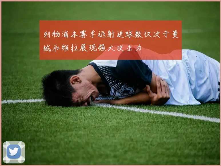 利物浦本赛季远射进球数仅次于曼城和维拉展现强大攻击力