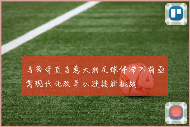 马蒂奇直言意大利足球停滞不前亟需现代化改革以迎接新挑战