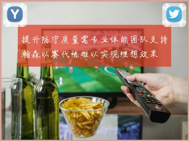 提升防守质量需专业体能团队支持瀚森以赛代练难以实现理想效果