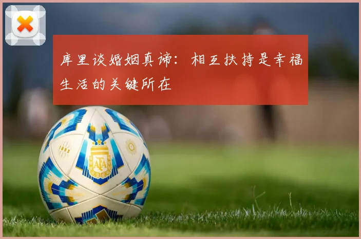 库里谈婚姻真谛：相互扶持是幸福生活的关键所在