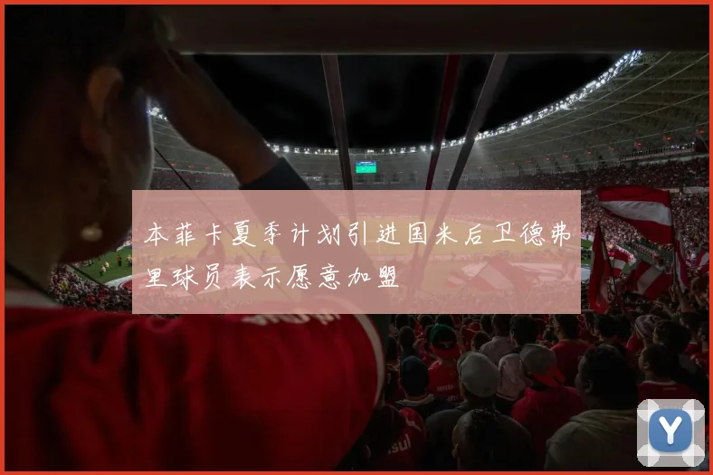 本菲卡夏季计划引进国米后卫德弗里球员表示愿意加盟